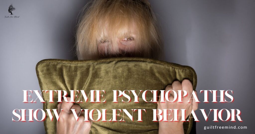 Extreme psychopaths show violent behavior