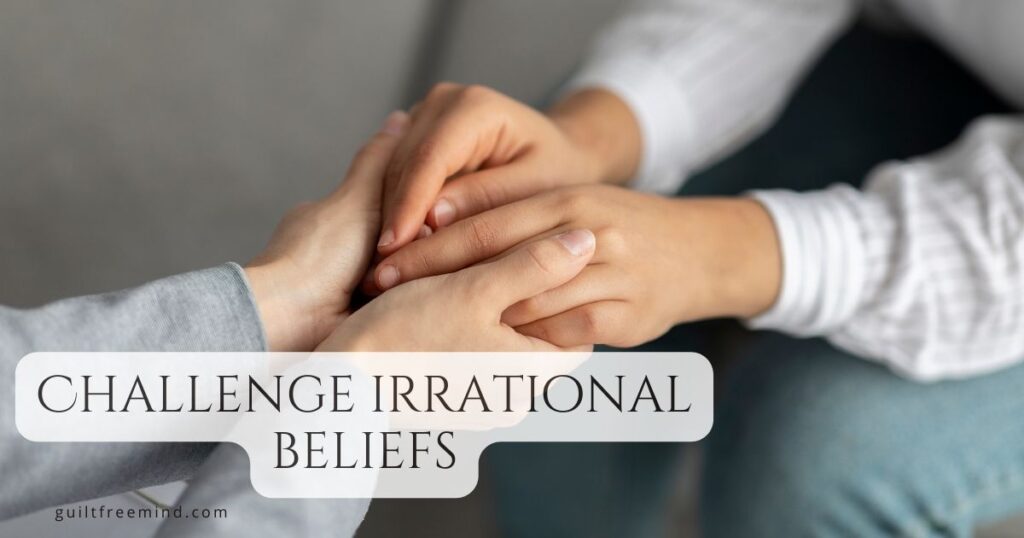 Challenge irrational beliefs