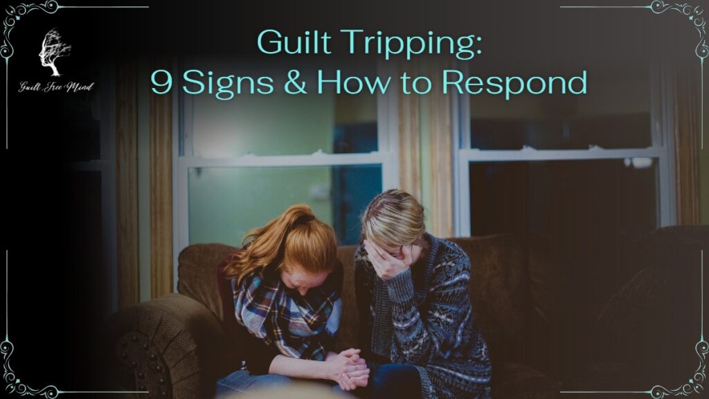 Guilt Tripping: 9 Signs and How to Respond – Guilt Free Mind